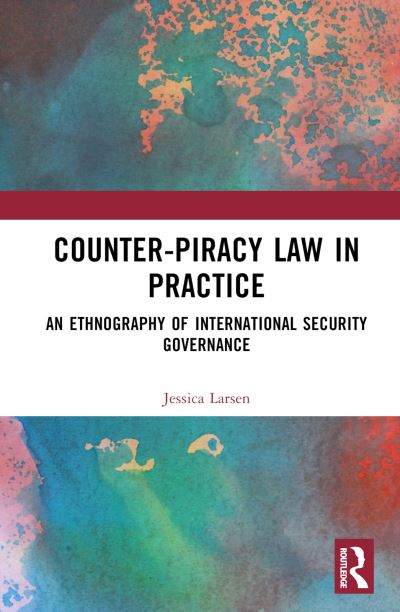 Cover for Larsen, Jessica (Danish Institute for International Studies, Denmark.) · Counter-Piracy Law in Practice: An Ethnography of International Security Governance (Hardcover Book) (2023)