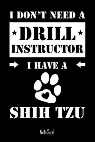 Cover for Shih Tzu Notebooks · I don't need a Drill Instructor I have a Shih Tzu Notebook (Paperback Book) (2019)