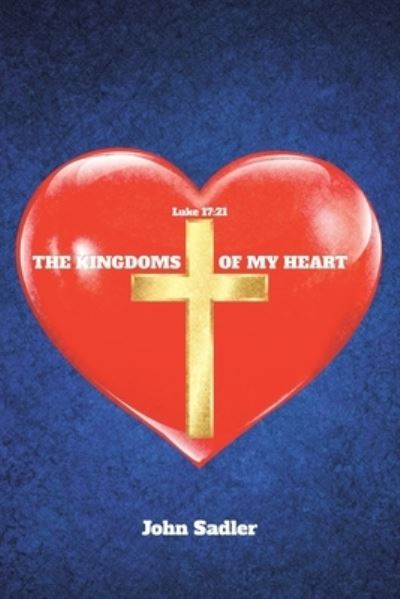 The Kingdoms of My Heart - John Sadler - Books - Christian Faith Publishing, Inc - 9781098059767 - October 21, 2020