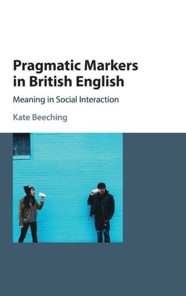 Cover for Beeching, Kate (University of the West of England, Bristol) · Pragmatic Markers in British English: Meaning in Social Interaction (Hardcover Book) (2016)