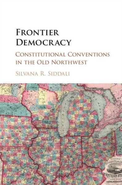Cover for Siddali, Silvana R. (Saint Louis University, Missouri) · Frontier Democracy: Constitutional Conventions in the Old Northwest (Hardcover Book) (2015)