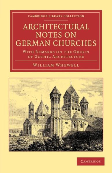 Cover for William Whewell · Architectural Notes on German Churches: With Remarks on the Origin of Gothic Architecture - Cambridge Library Collection - Art and Architecture (Paperback Book) (2013)