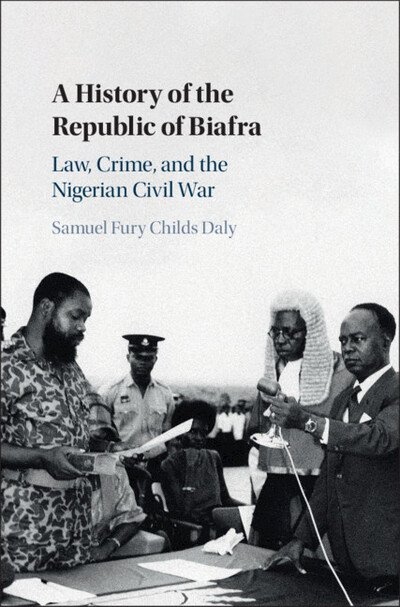 Cover for Daly, Samuel Fury Childs (Duke University, North Carolina) · A History of the Republic of Biafra: Law, Crime, and the Nigerian Civil War (Innbunden bok) (2020)