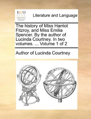 Cover for Author of Lucinda Courtney · The History of Miss Harriot Fitzroy, and Miss Emilia Spencer. by the Author of Lucinda Courtney. in Two Volumes. ...  Volume 1 of 2 (Paperback Book) (2010)