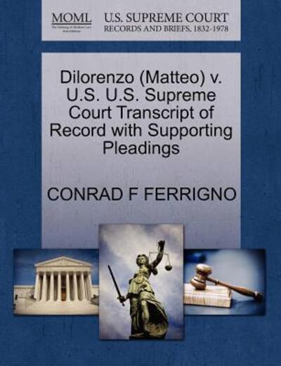 Dilorenzo (Matteo) V. U.s. U.s. Supreme Court Transcript of Record with Supporting Pleadings - Conrad F Ferrigno - Livros - Gale Ecco, U.S. Supreme Court Records - 9781270587767 - 30 de outubro de 2011