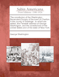 The Constitution of the Washington Benevolent Society of the Town of Charlton, in the County of Saratoga: to Which Are Added, the Farewell Address of Geor - George Washington - Bøger - Gale Ecco, Sabin Americana - 9781275821767 - 1. februar 2012