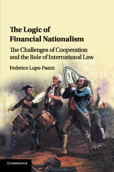 Cover for Lupo-Pasini, Federico (Queen's University Belfast) · The Logic of Financial Nationalism: The Challenges of Cooperation and the Role of International Law (Paperback Book) (2018)