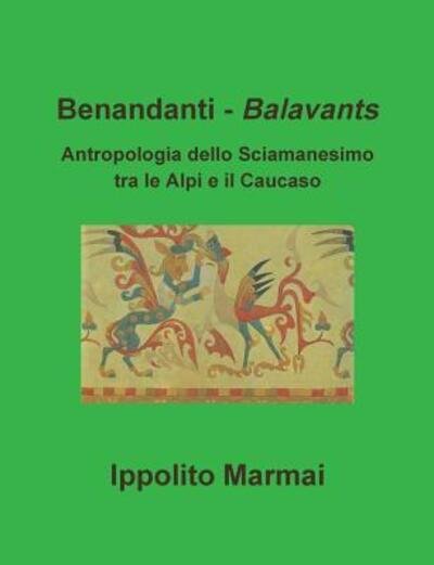 Cover for Ippolito Marmai · Benandanti - Balavants Antropologia dello Sciamanesimo tra le Alpi e il Caucaso (Paperback Book) (2016)