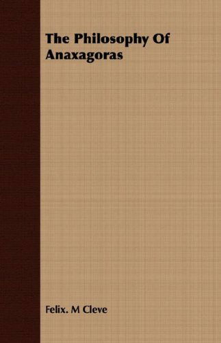 The Philosophy of Anaxagoras - Felix. M Cleve - Kirjat - Clarke Press - 9781406744767 - torstai 15. maaliskuuta 2007