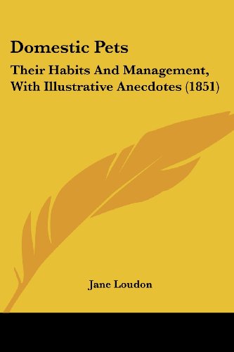 Domestic Pets: Their Habits and Management, with Illustrative Anecdotes (1851) - Jane Loudon - Books - Kessinger Publishing, LLC - 9781436824767 - June 29, 2008