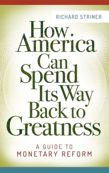 Cover for Richard Striner · How America Can Spend Its Way Back to Greatness: A Guide to Monetary Reform (Hardcover Book) (2015)