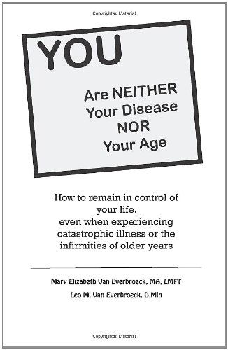 Mary Elizabeth Van Everbroeck · You Are Neither Your Disease nor Your Age: How to Remain in Control of Your Life, Even when Experiencing Chronic, Catastrophic Illness or the Infirmities of Older Years (Paperback Book) (2011)