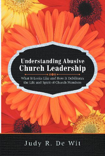 Cover for Judy R. De Wit · Understanding Abusive Church Leadership: What It Looks Like and How It Debilitates the Life and Spirit of Church Members (Hardcover Book) (2012)