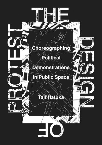 Cover for Tali Hatuka · The Design of Protest: Choreographing Political Demonstrations in Public Space (Hardcover Book) (2018)