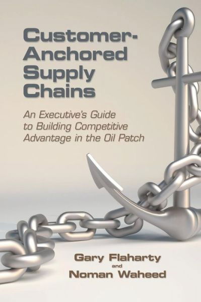 Cover for Noman Waheed · Customer-anchored Supply Chains: an Executive's Guide to Building Competitive Advantage in the Oil Patch (Paperback Bog) (2015)