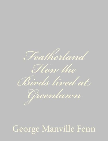 Featherland How the Birds Lived at Greenlawn - George Manville Fenn - Books - Createspace - 9781484034767 - April 4, 2013