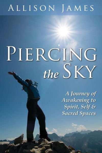 Cover for Allison James · Piercing the Sky: a Journey of Awakening to Spirit, Self &amp; Sacred Spaces (Taschenbuch) (2013)