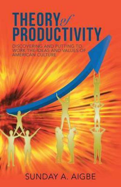 Cover for Sunday a Aigbe · Theory of Productivity: Discovering and Putting to Work the Ideas and Values of American Culture (Paperback Book) (2015)