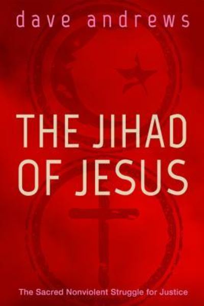 Cover for Dave Andrews · The Jihad of Jesus: The Sacred Nonviolent Struggle for Justice (Hardcover Book) (2015)