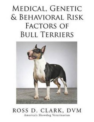 Cover for Dvm Ross D Clark · Medical, Genetic &amp; Behavioral Risk Factors of Bull Terriers (Paperback Book) (2015)