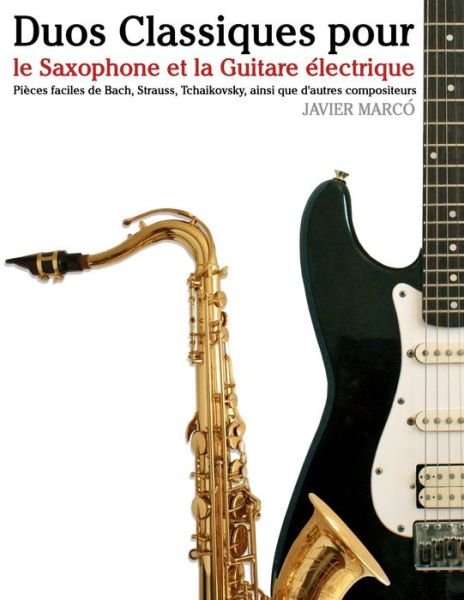 Cover for Javier Marco · Duos Classiques Pour Le Saxophone et La Guitare Electrique: Pieces Faciles De Bach, Strauss, Tchaikovsky, Ainsi Que D'autres Compositeurs (Taschenbuch) (2014)