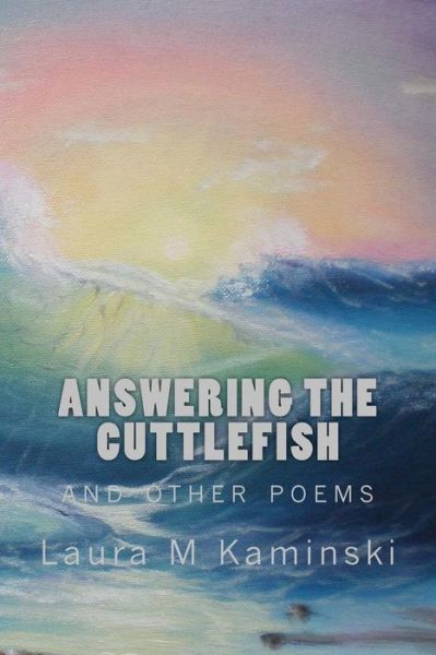 Answering the Cuttlefish: and Other Poems - Laura M Kaminski - Kirjat - Createspace - 9781500541767 - sunnuntai 20. heinäkuuta 2014