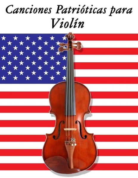 Canciones Patrióticas Para Violín: 10 Canciones De Estados Unidos - Uncle Sam - Książki - CreateSpace Independent Publishing Platf - 9781500765767 - 10 września 2014