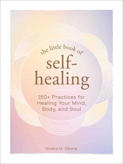 The Little Book of Self-Healing: 150+ Practices for Healing Your Mind, Body, and Soul - Little Book of Self-Help Series - Nneka M. Okona - Bøger - Adams Media Corporation - 9781507216767 - 31. marts 2022