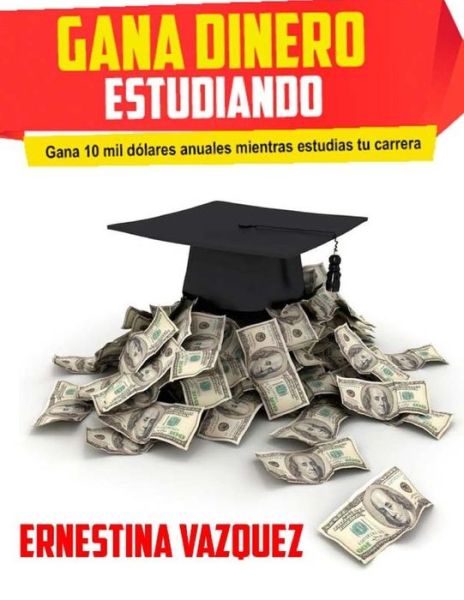 Cover for Ernestina Vazquez · Gana Dinero Estudiando: Gana 10 Mil Dolares Anuales Mientras Estudias Tu Carrera (Paperback Book) (2015)