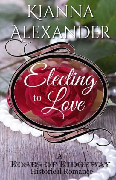 Cover for Kianna Alexander · Electing to Love: a Roses of Ridgeway Historical Romance (Paperback Bog) (2015)