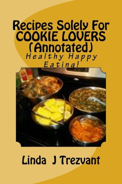 Cover for Linda J Trezvant · Recipes Solely for Cookie Lovers (Annotated): Healthy Happy Eating! (Paperback Book) (2015)