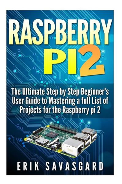 Cover for Erik Savasgard · Raspberry Pi 2: the Ultimate Step by Step Beginner's User Guide to Mastering a Full List of Projects for the Raspberry Pi 2 (Paperback Book) (2015)