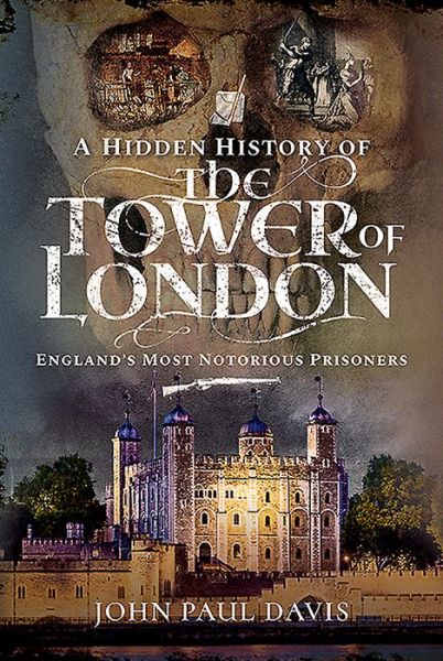 Cover for John Paul Davis · A Hidden History of the Tower of London: England's Most Notorious Prisoners (Hardcover Book) (2020)