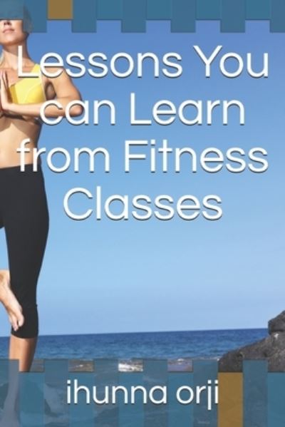 Cover for Ihunna Orji · Lessons You can Learn from Fitness Classes (Paperback Book) (2019)