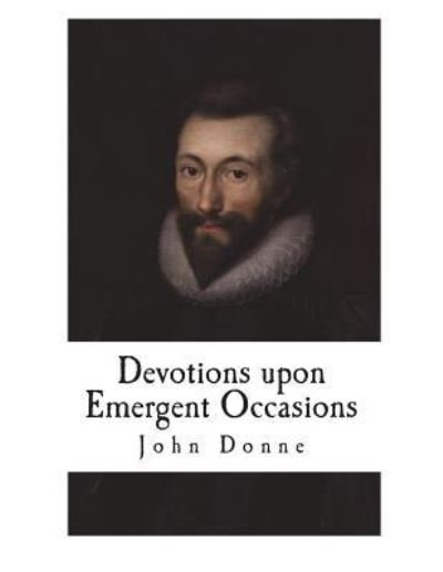 Devotions upon Emergent Occasions - John Donne - Libros - Createspace Independent Publishing Platf - 9781722679767 - 9 de julio de 2018