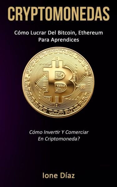 Cover for Ione Diaz · Cryptomonedas: Como lucrar del bitcoin, ethereum para aprendices (Como invertir y comerciar en criptomoneda?) (Taschenbuch) (2019)