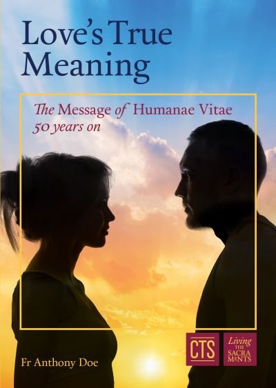 Love's True Meaning: The message of Humanae Vitae 50 years on - Fr Anthony Doe - Books - Catholic Truth Society - 9781784695767 - June 28, 2018