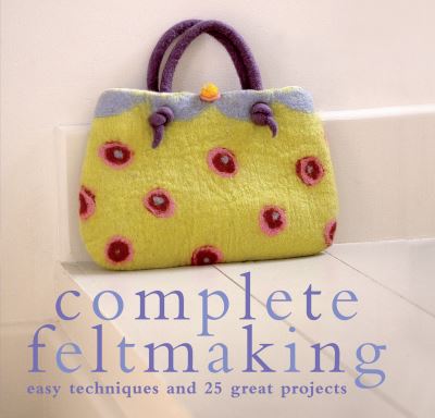 Cover for Gillian Harris · Complete Feltmaking: Easy Techniques and 25 Great Projects (Paperback Book) (2008)