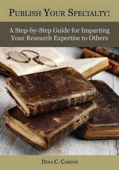 Cover for Dina C Carson · Publish Your Specialty: a Step-by-step Guide for Imparting Your Research Expertise to Others (Taschenbuch) (2015)