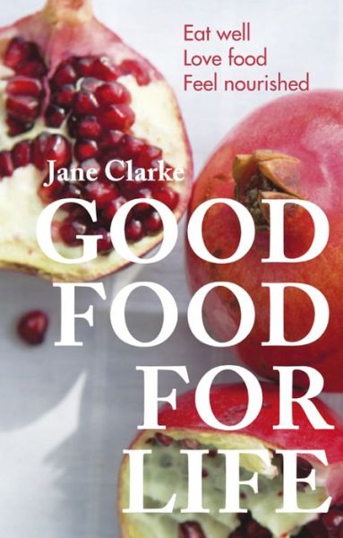 Cover for Jane Clarke · Good Food for Life: Eat Well * Love Food * Feel Nourished (Paperback Book) (2014)