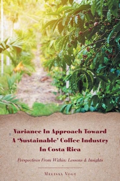 Cover for Melissa Vogt · Variance in Approach Toward a 'Sustainable' Coffee Industry in Costa Rica: Perspectives from Within; Lessons and Insights (Paperback Book) (2019)