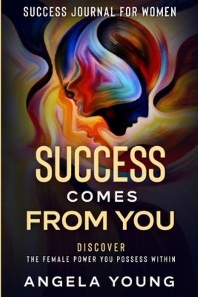 Cover for Angela Young · Success Journal For Women: Success Comes From You - Discover The Female Power You Possess Within (Paperback Book) (2023)