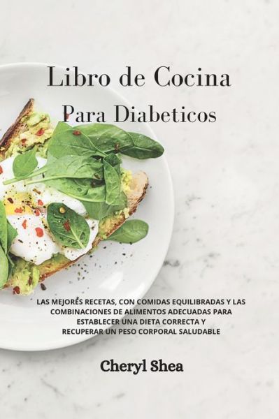 Cover for Cheryl Shea · Libro de Cocina Para Diabeticos: LAS MEJORES RECETAS, CON COMIDAS EQUILIBRADAS Y LAS COMBINACIONES DE ALIMENTOS ADECUADAS PARA ESTABLECER UNA DIETA CORRECTA Y RECUPERAR UN PESO CORPORAL SALUDABLE Diabetic for beginners (Paperback Book) [Spanish edition] (2021)