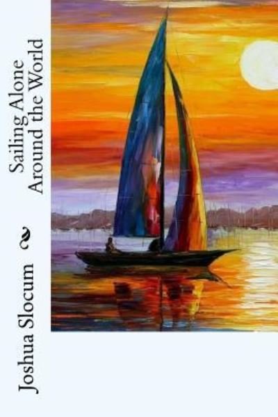 Sailing Alone Around the World - Joshua Slocum - Books - Createspace Independent Publishing Platf - 9781979387767 - November 3, 2017