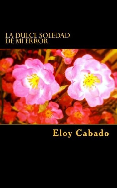 Cover for Eloy Cabado · La Dulce Soledad de Mi Error (Paperback Bog) (2014)