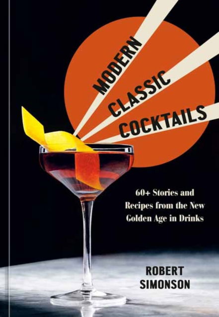 Cover for Robert Simonson · Modern Classic Cocktails: 60+ Stories and Recipes from the New Golden Age in Drinks (Inbunden Bok) (2022)