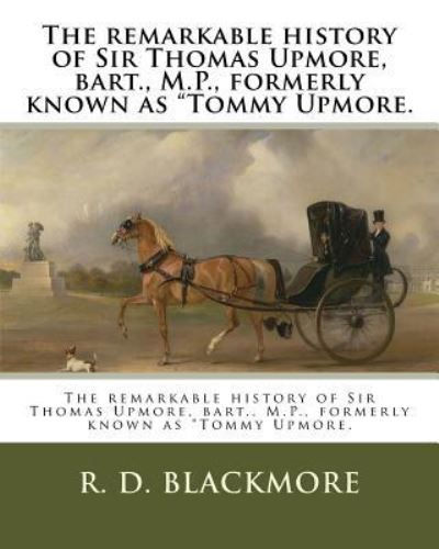 The remarkable history of Sir Thomas Upmore, bart., M.P., formerly known as Tommy Upmore. - R D Blackmore - Books - Createspace Independent Publishing Platf - 9781985016767 - February 3, 2018