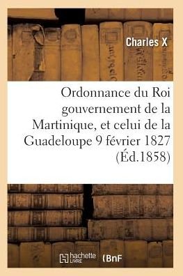 Cover for Charles X · Ordonnance Du Roi Concernant La Martinique La Guadeloupe et De Ses Dependances 9 Fevrier 1827 (Paperback Bog) (2016)
