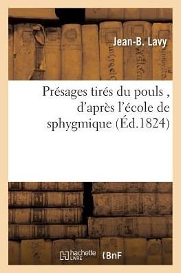 Cover for Lavy-j-b · Presages Tires Du Pouls, D'apres L'ecole De Sphygmique (Paperback Book) (2016)