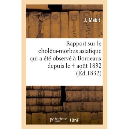 Rapport Sur Le Cholera-Morbus Asiatique Qui a Ete Observe A Bordeaux Depuis Le 4 Aout 1832 - J Mabit - Bücher - Hachette Livre - Bnf - 9782013741767 - 1. Juni 2016